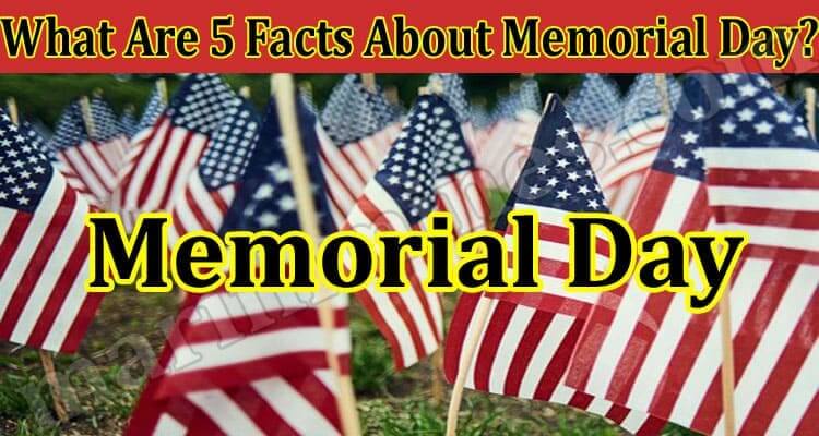 What Are 5 Facts About Memorial Day (June) Read Details!