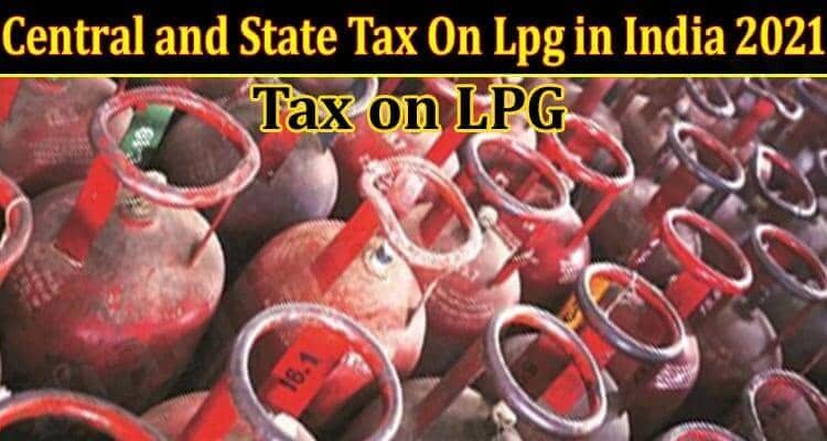 Central and State Tax On Lpg in India 2021 .