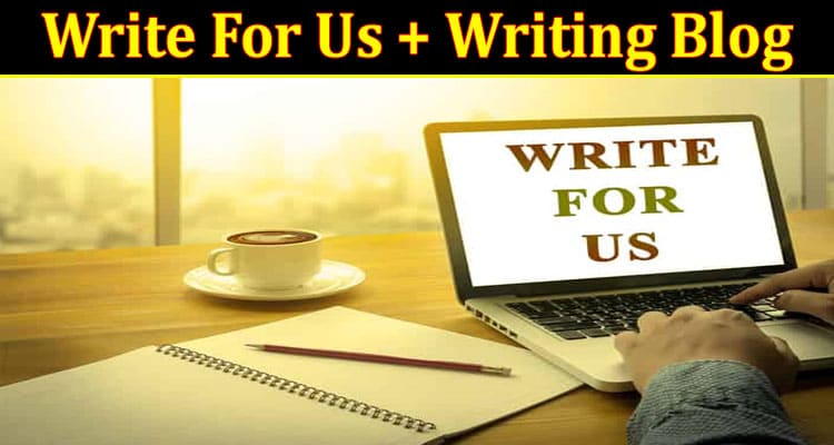 About General Information Write For Us + Writing Blog
