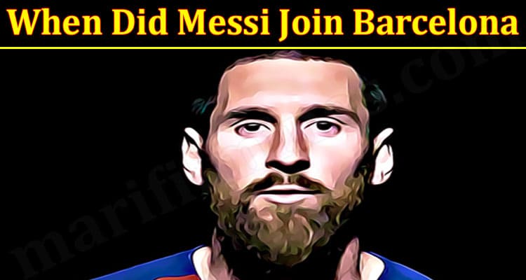 When Did Messi Join Barcelona (Aug) Let Us Find Here!