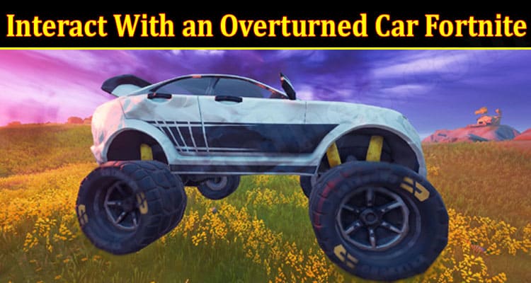 Gaming Tips Interact With an Overturned Car Fortnite