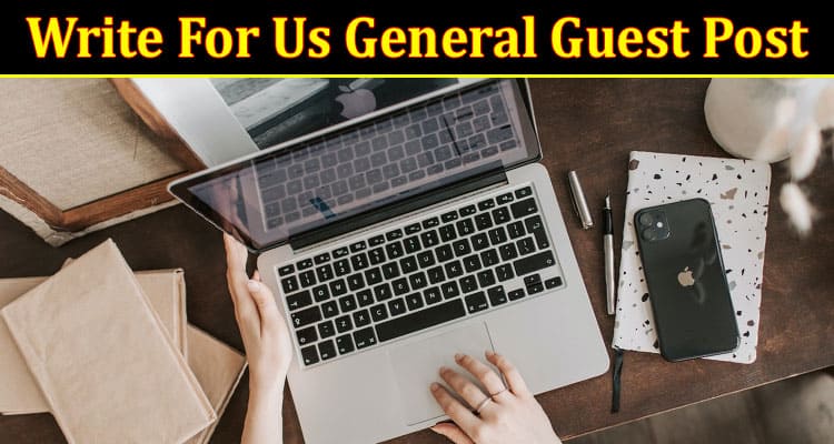Write For Us General Guest Post (2023) – Read be Author!