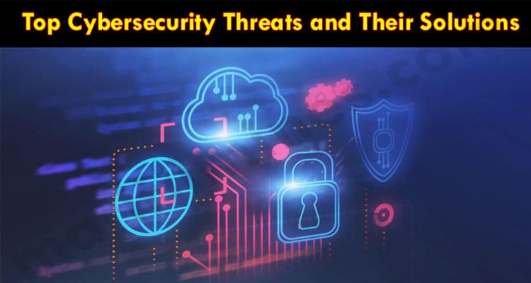 Complete Information Top Cybersecurity Threats and Their Solutions