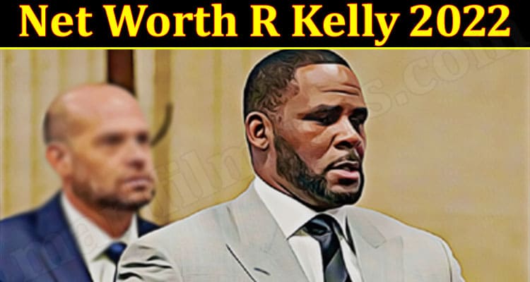 Net Worth R Kelly 2022 {Jan} Get Complete Insight Here!