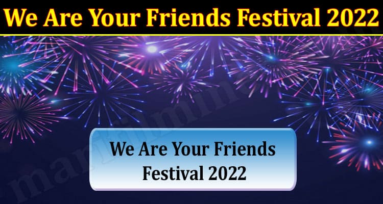 Latest News We Are Your Friends Festival 2022