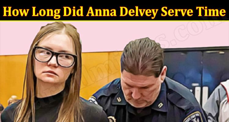 Latest News How Long Did Anna Delvey Serve Time