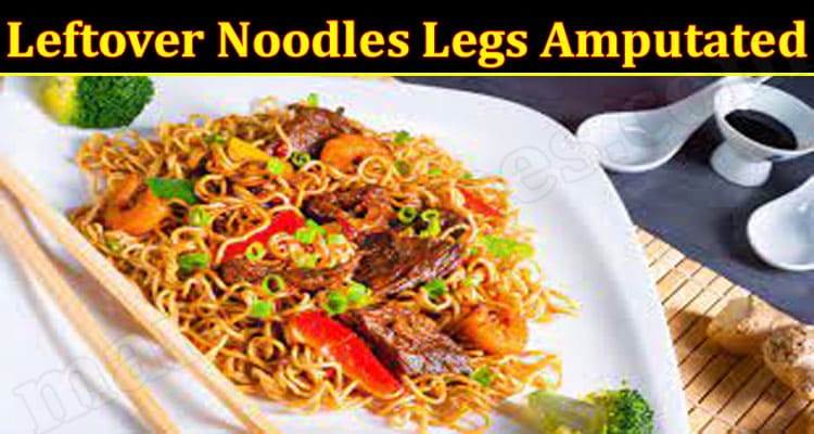 Latest News Leftover Noodles Legs Amputated
