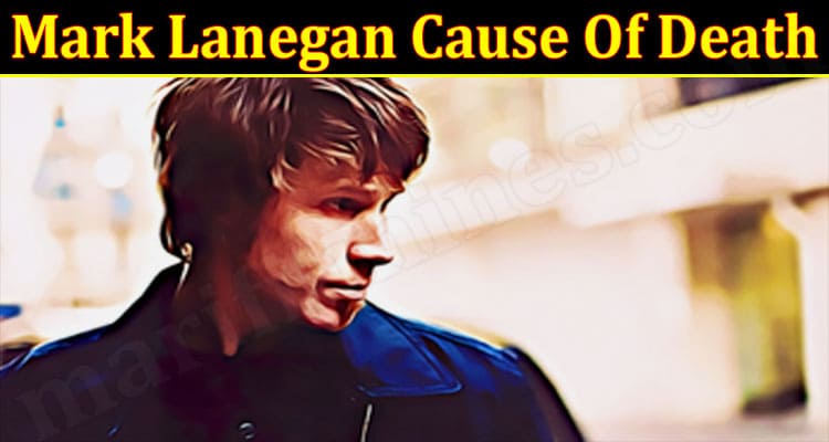 Latest News Mark Lanegan Cause Of Death.