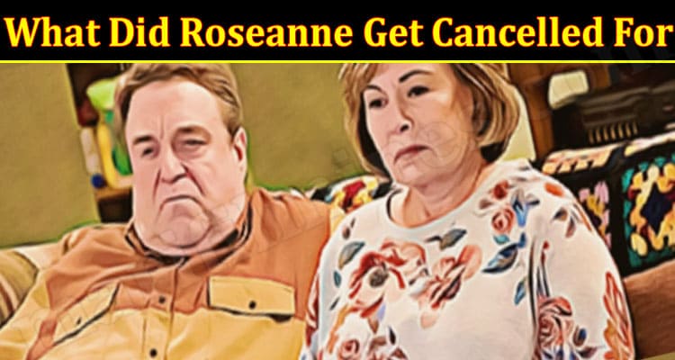 Latest News What Did Roseanne Get Cancelled For