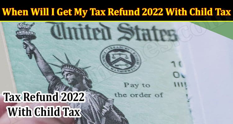 Latest News When Will I Get My Tax Refund 2022 With Child Tax