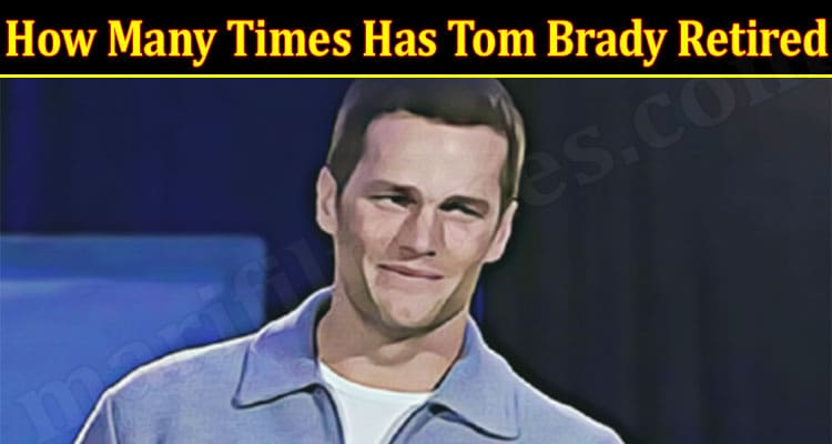 Latest News How Many Times Has Tom Brady Retired