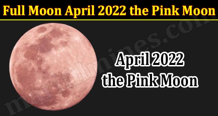 Latest News Full Moon April 2022 the Pink Moon