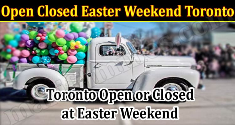 Latest News Open Closed Easter Weekend Toronto