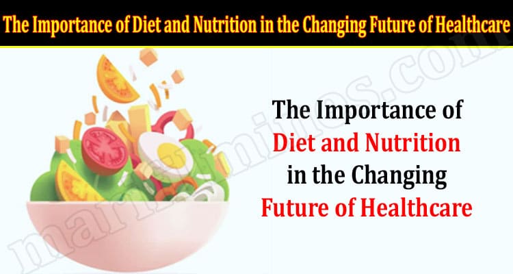 How to The Importance of Diet and Nutrition in the Changing Future of Healthcare