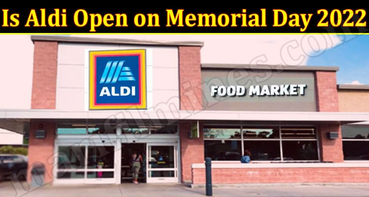 Latest News Is Aldi Open on Memorial Day 2022