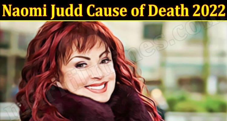 Latest News Naomi Judd Cause Of Death 2022