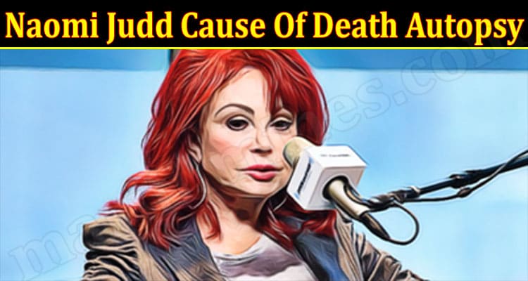 Latest News Naomi Judd Cause Of Death Autopsy