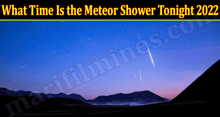 Latest News What Time Is The Meteor Shower Tonight 2022