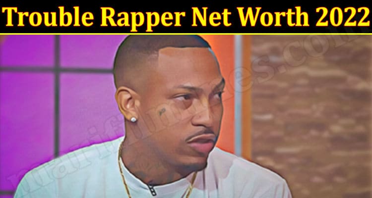 Latest News Trouble Rapper Net Worth 2022