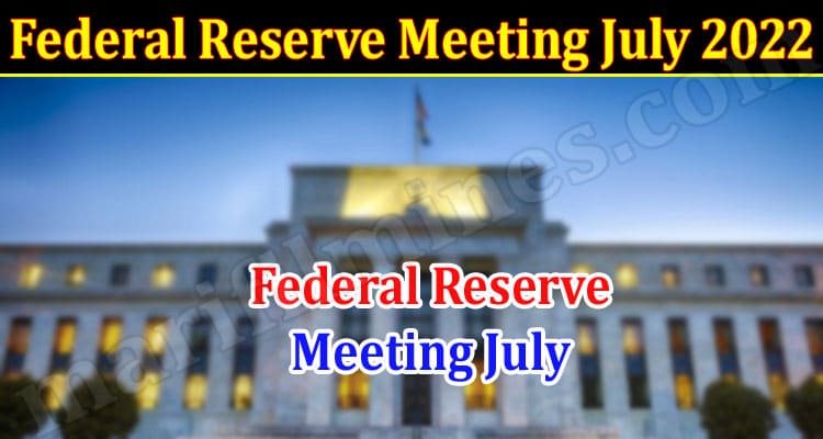 LATEST NEWS Federal Reserve Meeting July 2022