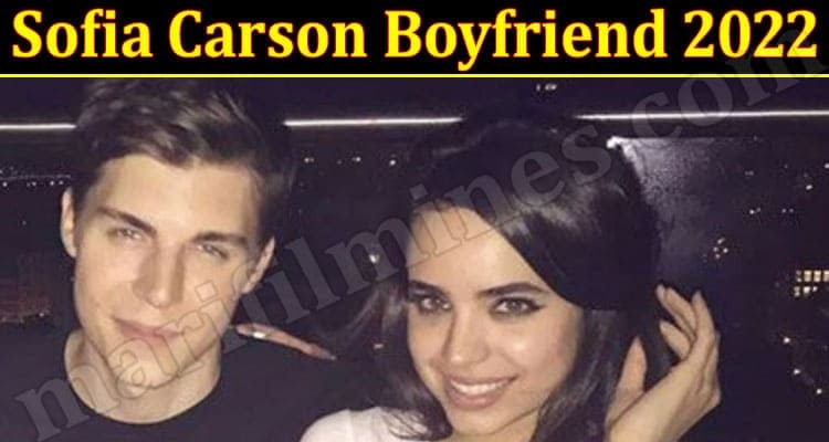 Latest News Sofia Carson Boyfriend 2022