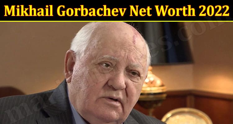 LATEST NEWS Mikhail Gorbachev Net Worth 2022