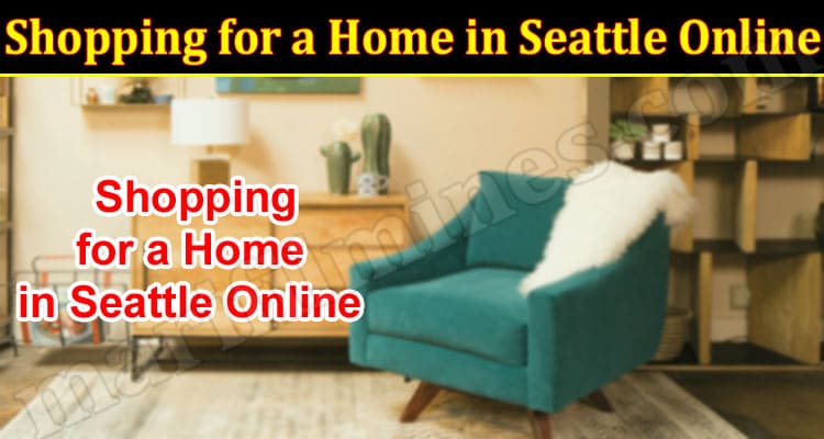 Shopping for a Home in Seattle Online? Here Are Tips on How to Do It From People Who Have Done It
