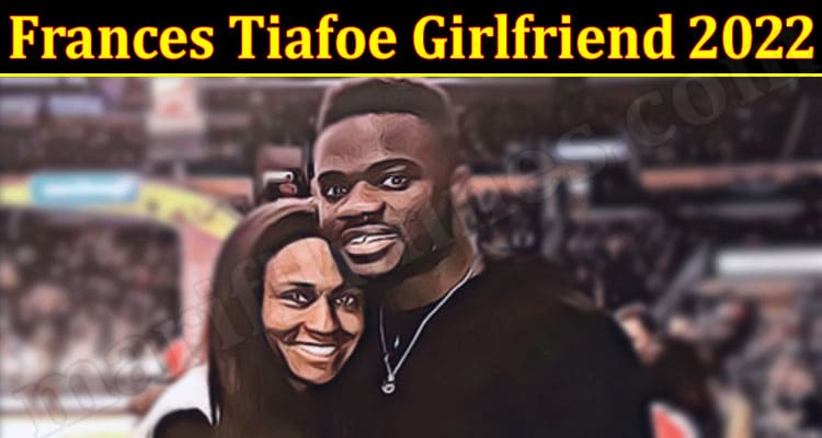 Latest News Frances Tiafoe Girlfriend 2022
