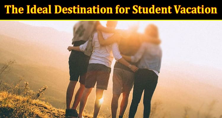 A Guide to Finding the Ideal Destination for Student Vacation