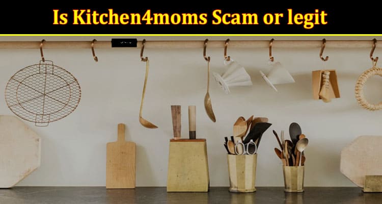 Is Kitchen4moms Scam or Legit {Oct 2022} Honest Reviews!