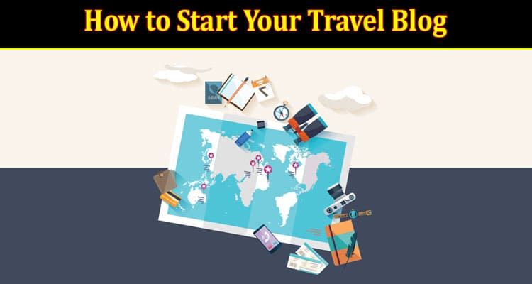 Step-by-Step Guide On How to Start Your Travel Blog