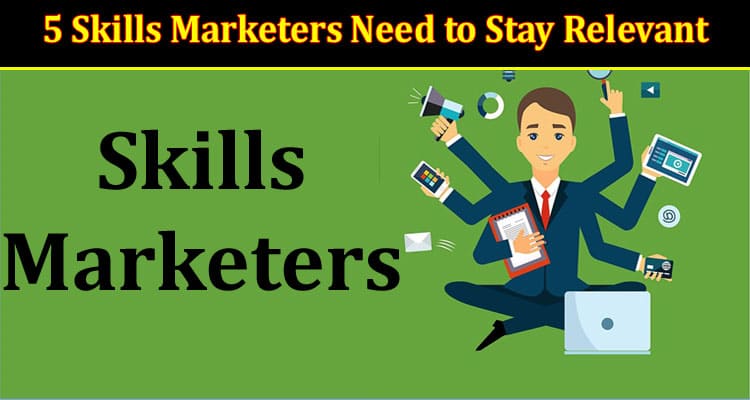 5 Skills Marketers Need to Stay Relevant in 2022