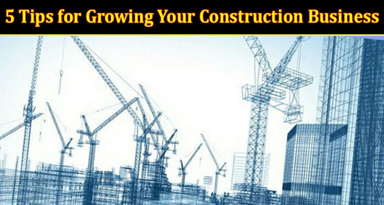 Top 5 Tips for Growing Your Construction Business