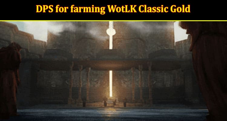 What are the best DPS for farming WotLK Classic Gold?  