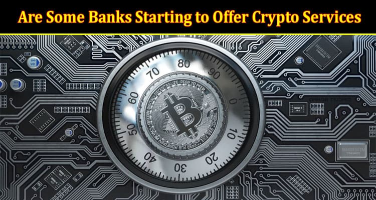 Are Some Banks Starting to Offer Crypto Services