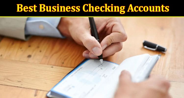 Focus On Important Things Involved in the Best Business Checking Accounts