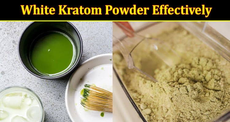 How Can You Use White Kratom Powder Effectively