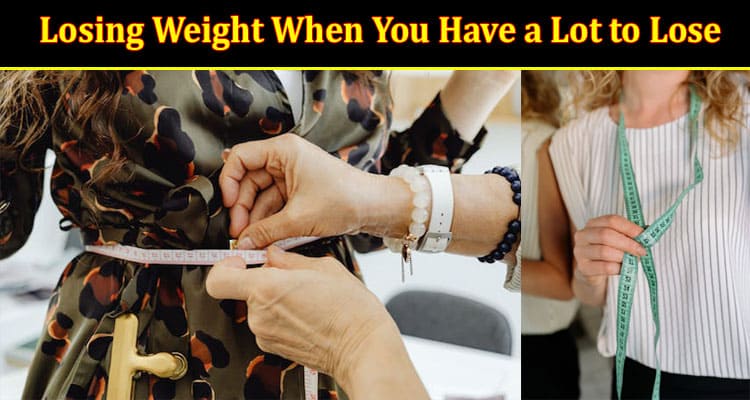 Losing Weight When You Have a Lot to Lose: How to Go About It