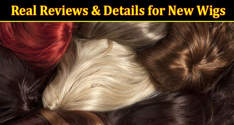 Real Reviews & Details for New Wigs