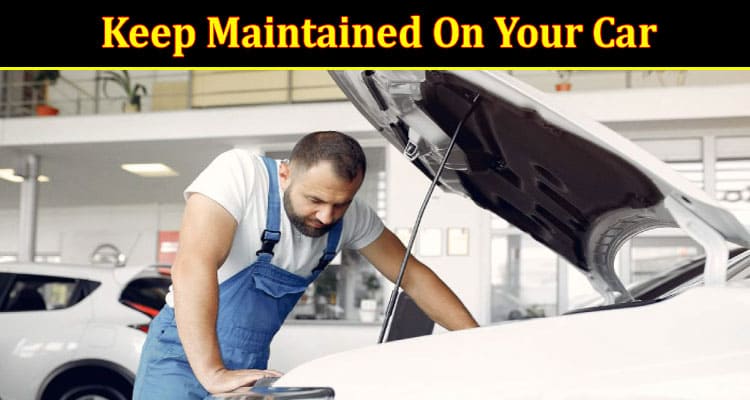 The 3 Important Things To Keep Maintained On Your Car