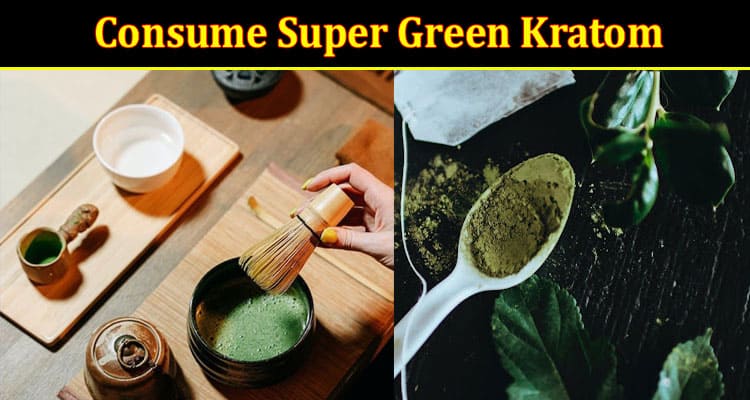 Top 5 Interesting Ways To Consume Super Green Kratom