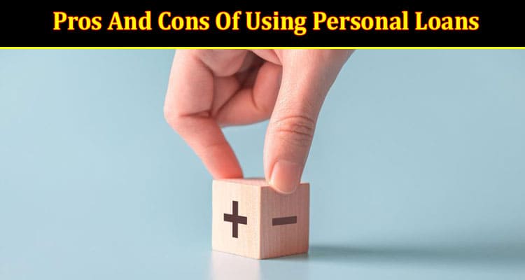 What Are The Pros And Cons Of Using Personal Loans?