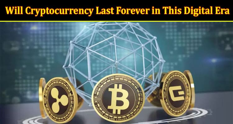 Will Cryptocurrency Last Forever in This Digital Era