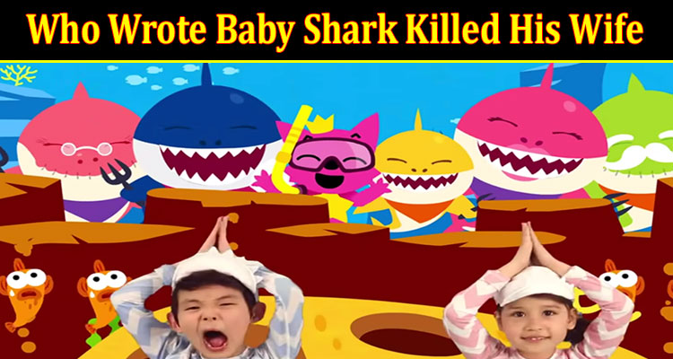 {Updated Today} Who Wrote Baby Shark Killed His Wife: Does Song Writer Or Creator Composed It In 1998? Check Author & Inside Job Facts!