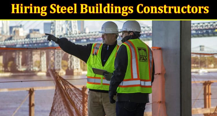 A Quick Guide to Hiring Steel Buildings Constructors