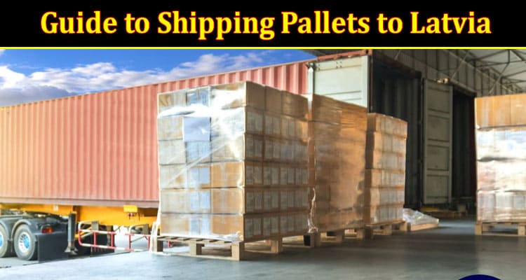 Complete Guide to Shipping Pallets to Latvia
