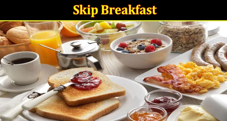 Complete Information About 6 Reasons Why you Should Never Skip Breakfast