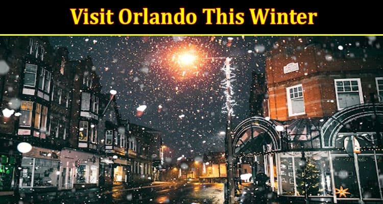 Complete Information About 6 Reasons to Visit Orlando This Winter