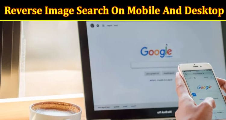Complete Information About Reverse Image Search On Mobile And Desktop