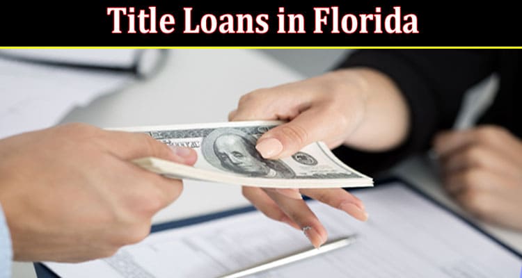 Complete Information About The Reason Behind the Popularity of Title Loans in Florida